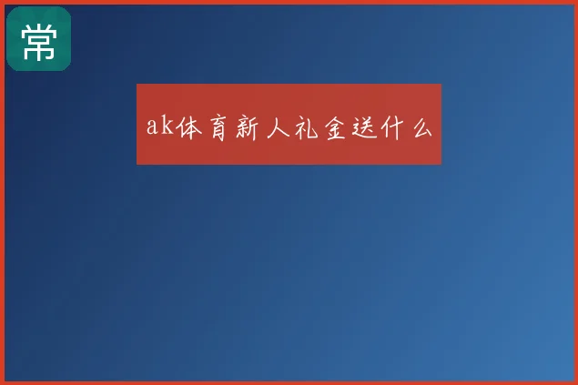 ak体育新人礼金送什么