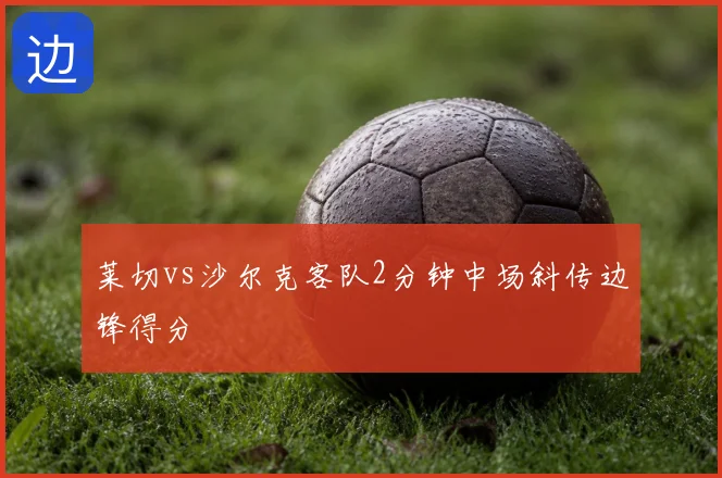 莱切vs沙尔克客队2分钟中场斜传边锋得分