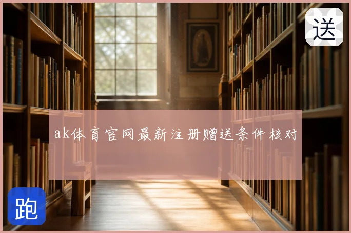 ak体育官网最新注册赠送条件核对