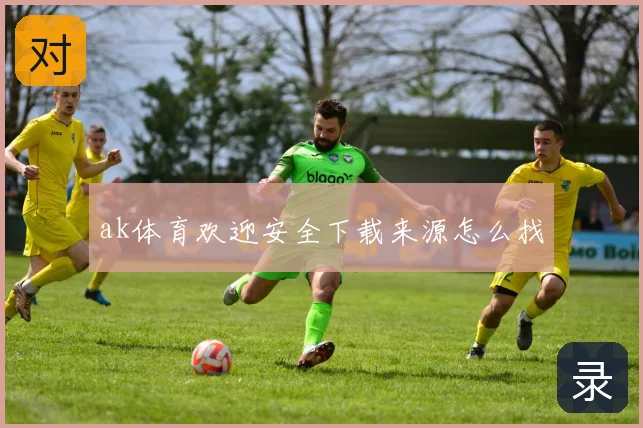 ak体育欢迎安全下载来源怎么找