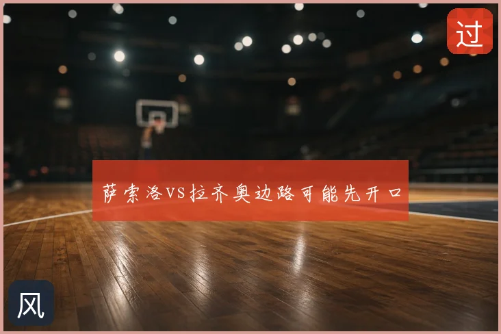 萨索洛vs拉齐奥边路可能先开口