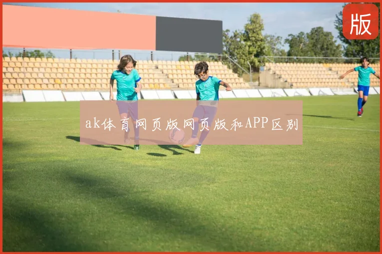 ak体育网页版网页版和APP区别