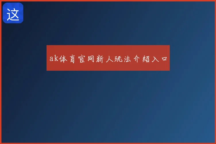 ak体育官网新人玩法介绍入口