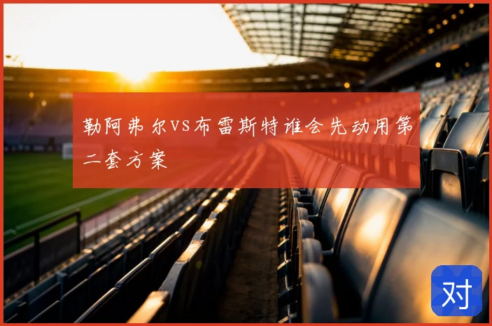 勒阿弗尔vs布雷斯特谁会先动用第二套方案