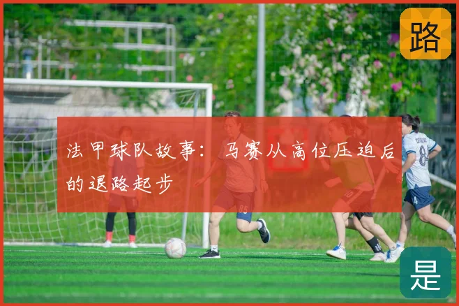 法甲球队故事：马赛从高位压迫后的退路起步