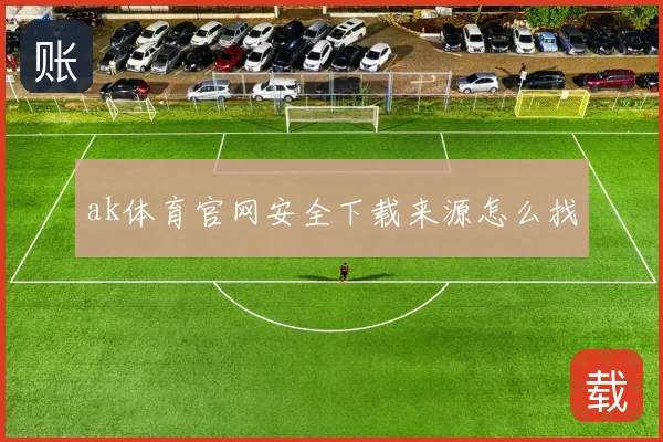 ak体育官网安全下载来源怎么找