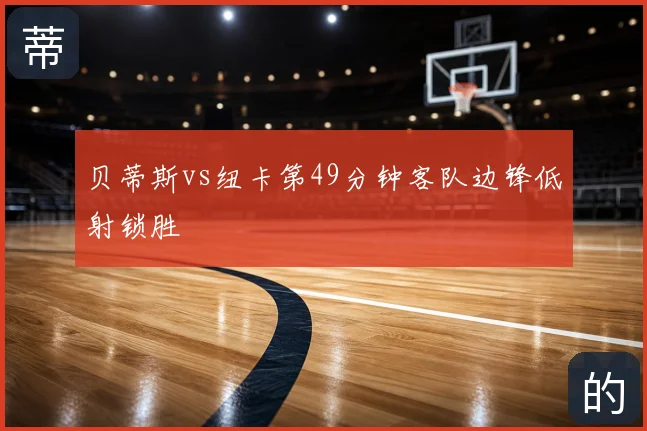 贝蒂斯vs纽卡第49分钟客队边锋低射锁胜