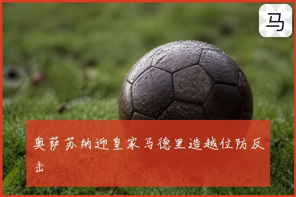 奥萨苏纳迎皇家马德里造越位防反击
