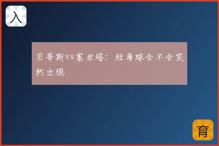 贝蒂斯vs塞尔塔:短角球会不会突然出现