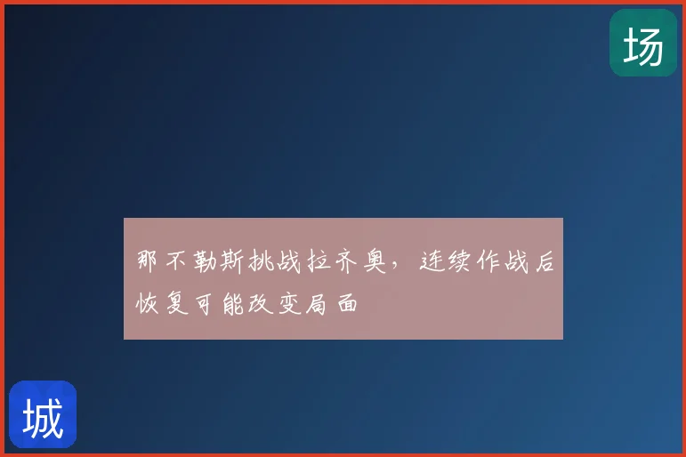 那不勒斯挑战拉齐奥，连续作战后恢复可能改变局面