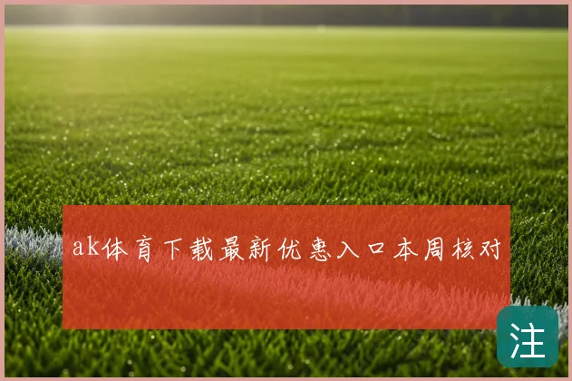 ak体育下载最新优惠入口本周核对