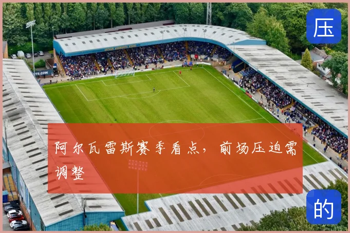 阿尔瓦雷斯赛季看点,前场压迫需调整