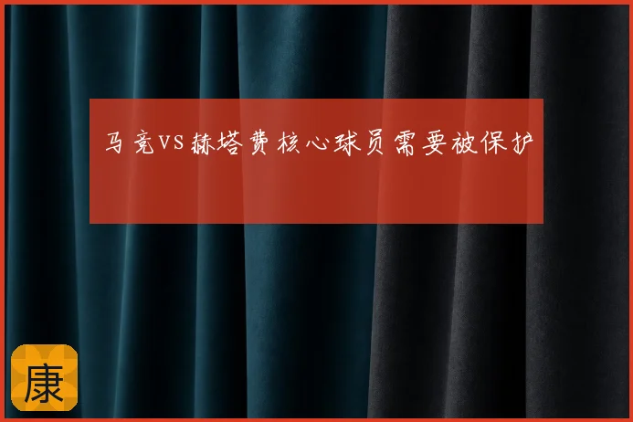 马竞vs赫塔费核心球员需要被保护